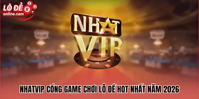Nhatvip cổng game chơi lô đề hot nhất năm 2026